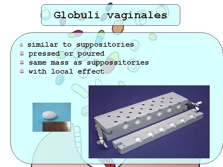 Globuli vaginales similar to suppositories pressed or poured same mass as suppossitories with local