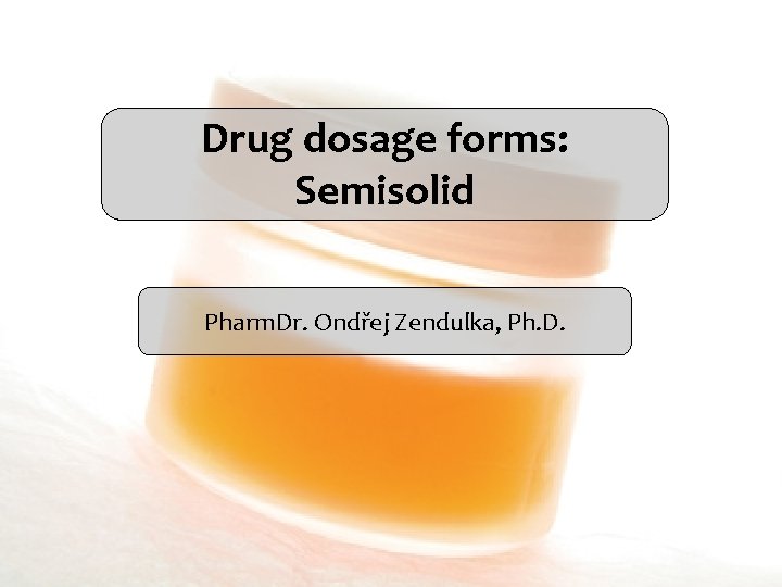 Drug dosage forms: Semisolid Pharm. Dr. Ondřej Zendulka, Ph. D. 