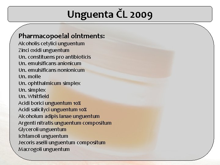 Unguenta ČL 2009 Pharmacopoeial ointments: Alcoholis cetylici unguentum Zinci oxidi unguentum Un. constituens pro