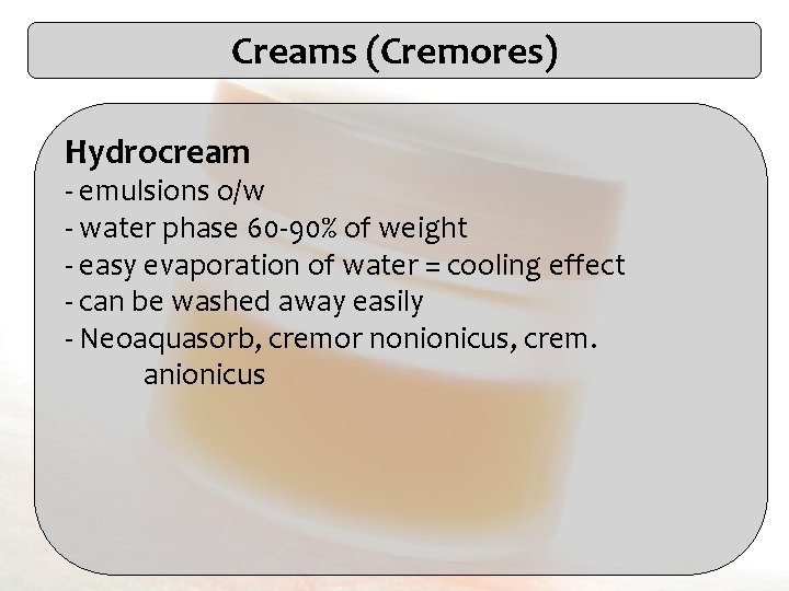 Creams (Cremores) Hydrocream - emulsions o/w - water phase 60 -90% of weight -