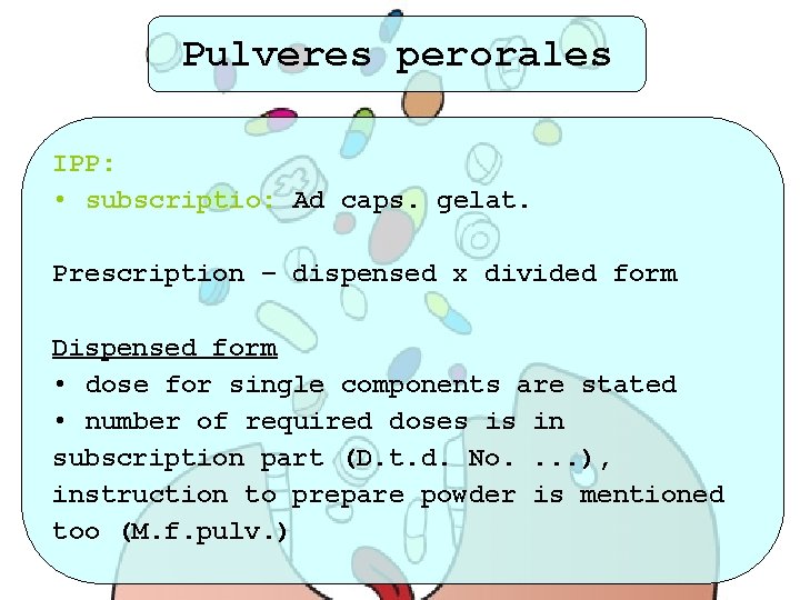 Pulveres perorales IPP: • subscriptio: Ad caps. gelat. Prescription – dispensed x divided form