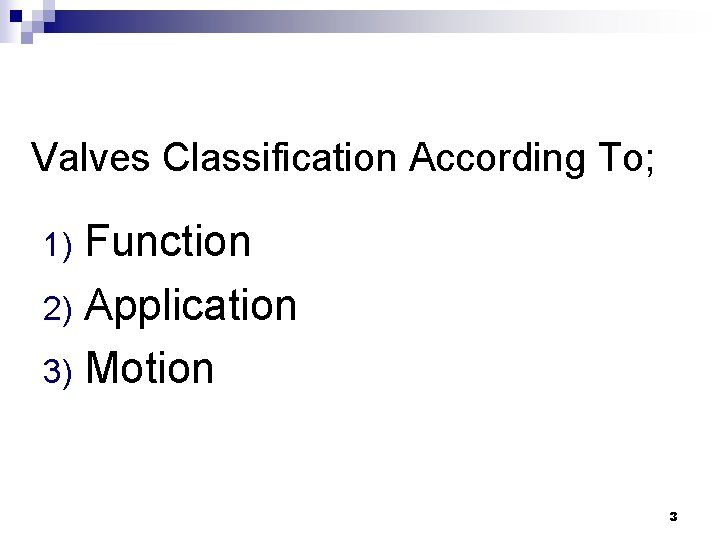 Valves Classification According To; Function 2) Application 3) Motion 1) 3 