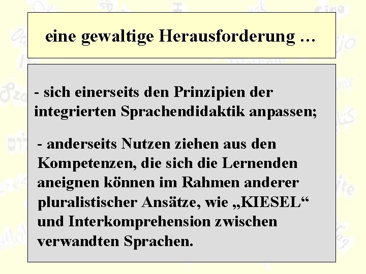 eine gewaltige Herausforderung … - sich einerseits den Prinzipien der integrierten Sprachendidaktik anpassen; -