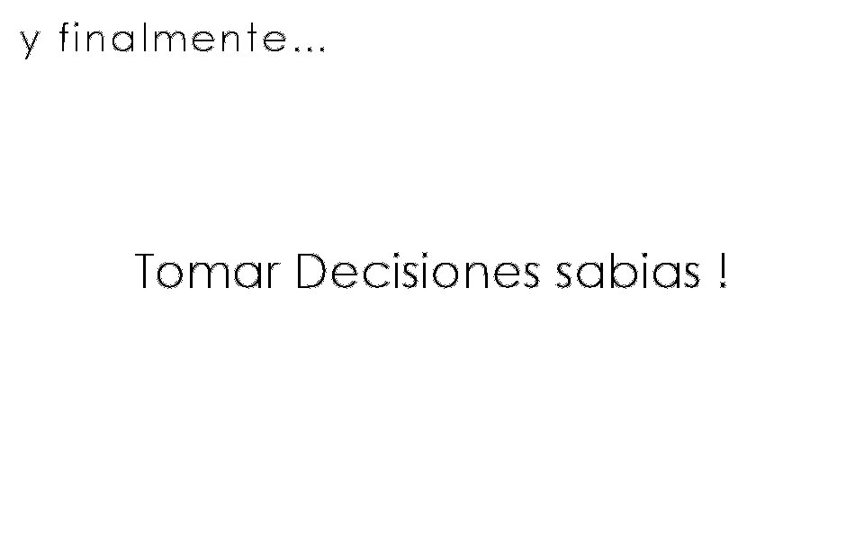 y finalmente… Tomar Decisiones sabias ! 