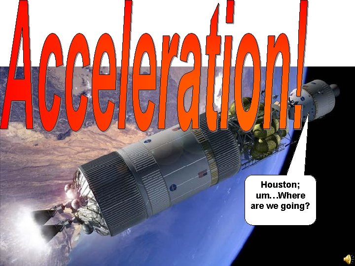 Houston; um…Where are we going? 