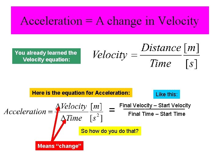 Acceleration = A change in Velocity You already learned the Velocity equation: Here is
