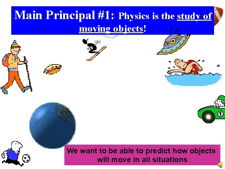 Main Principal #1: Physics is the study of moving objects! We want to be