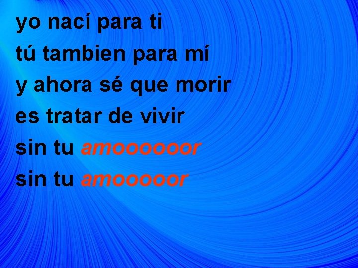 yo nací para ti tú tambien para mí y ahora sé que morir es