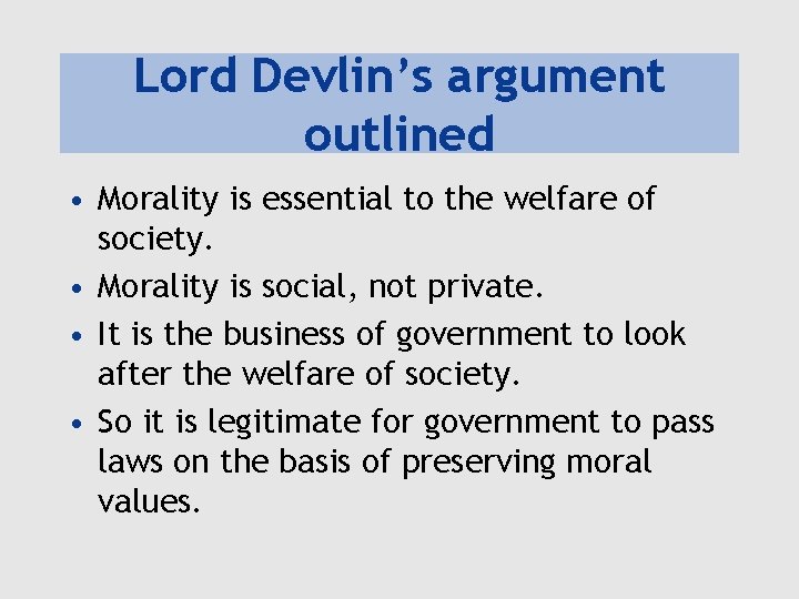 Lord Devlin’s argument outlined • Morality is essential to the welfare of society. •