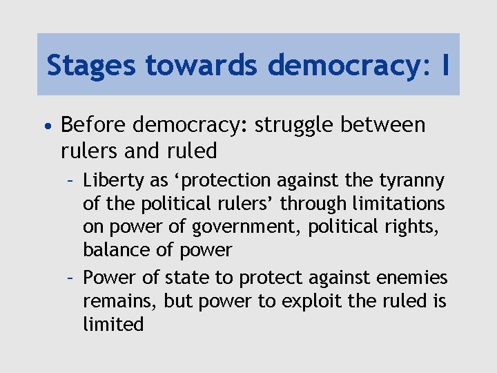 Stages towards democracy: I • Before democracy: struggle between rulers and ruled – Liberty