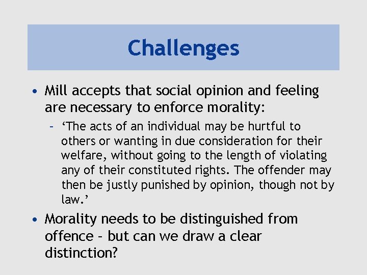 Challenges • Mill accepts that social opinion and feeling are necessary to enforce morality:
