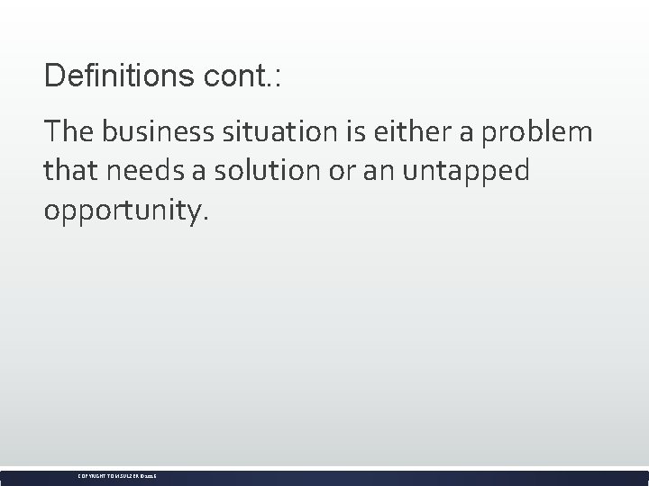 Definitions cont. : The business situation is either a problem that needs a solution