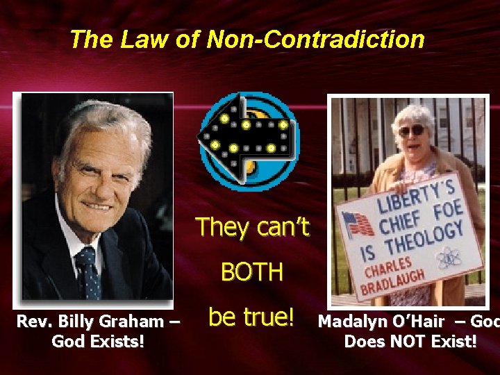 The Law of Non-Contradiction They can’t BOTH Rev. Billy Graham – God Exists! be