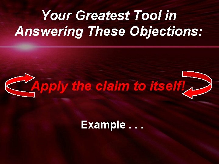 Your Greatest Tool in Answering These Objections: Apply the claim to itself! Example. .