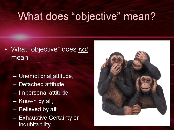What does “objective” mean? • What “objective” does not mean: – – – Unemotional