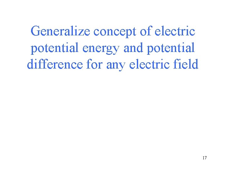 Generalize concept of electric potential energy and potential difference for any electric field 17