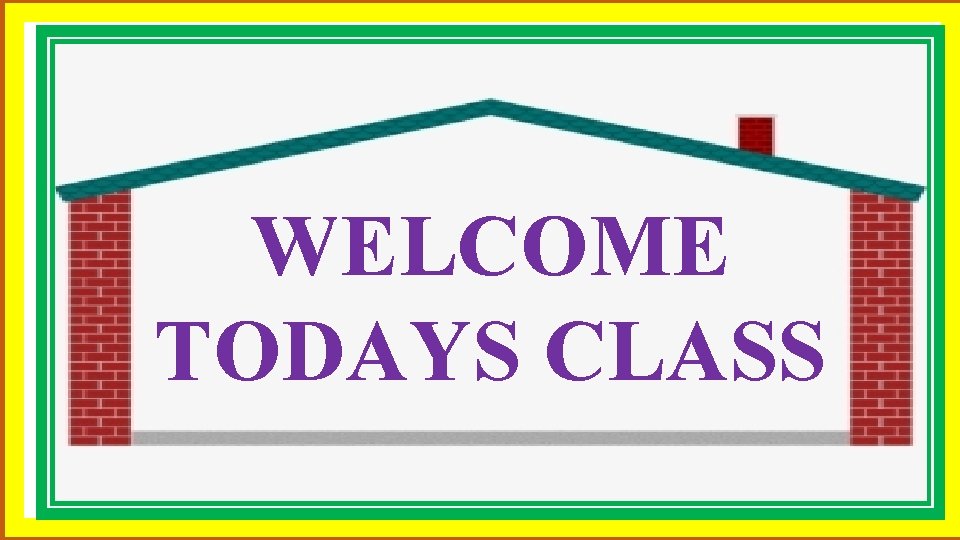 WELCOME TODAYS CLASS 