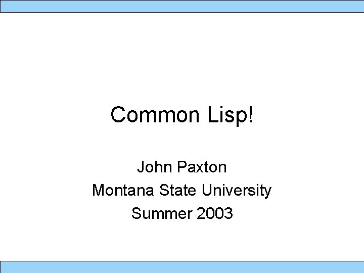 Common Lisp! John Paxton Montana State University Summer 2003 