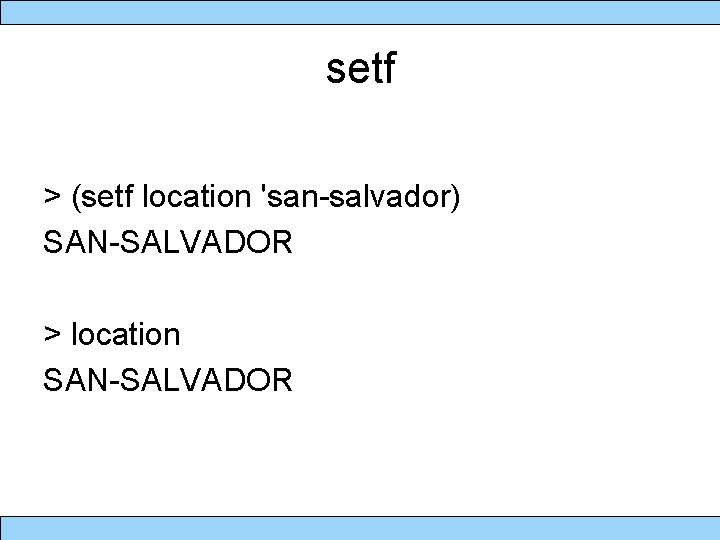 setf > (setf location 'san-salvador) SAN-SALVADOR > location SAN-SALVADOR 