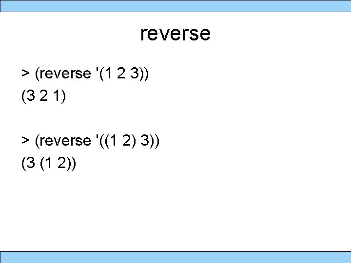 reverse > (reverse '(1 2 3)) (3 2 1) > (reverse '((1 2) 3))