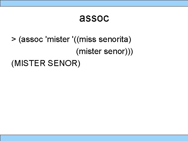 assoc > (assoc 'mister '((miss senorita) (mister senor))) (MISTER SENOR) 