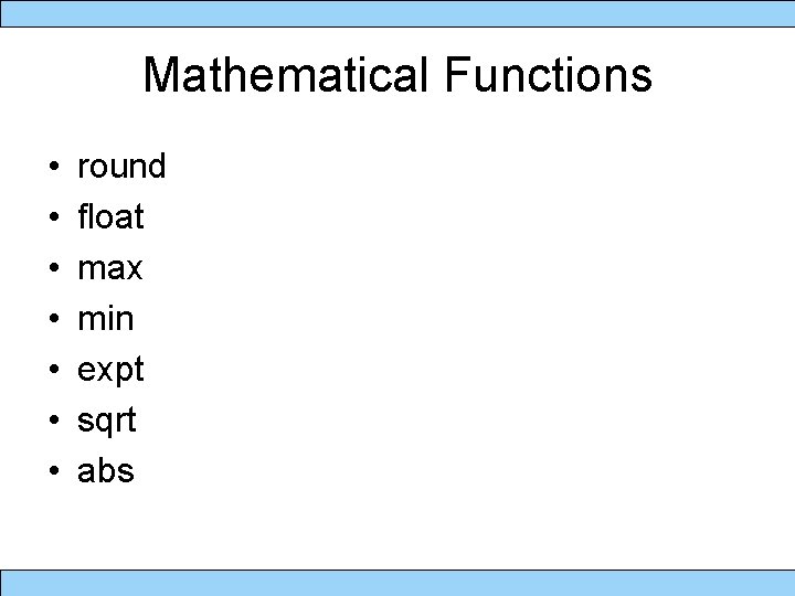 Mathematical Functions • • round float max min expt sqrt abs 