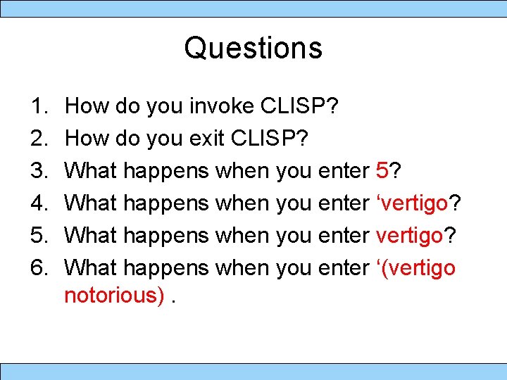 Questions 1. 2. 3. 4. 5. 6. How do you invoke CLISP? How do