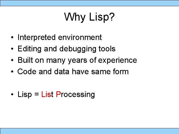 Why Lisp? • • Interpreted environment Editing and debugging tools Built on many years