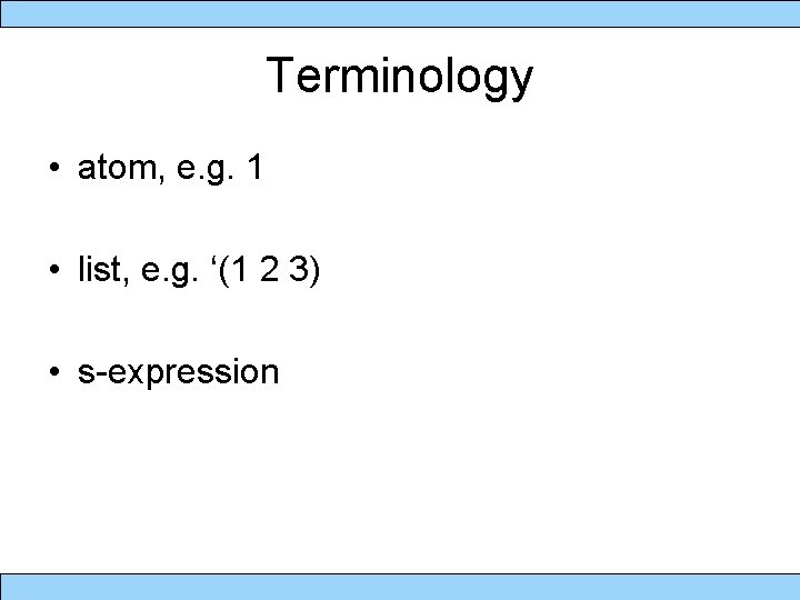 Terminology • atom, e. g. 1 • list, e. g. ‘(1 2 3) •