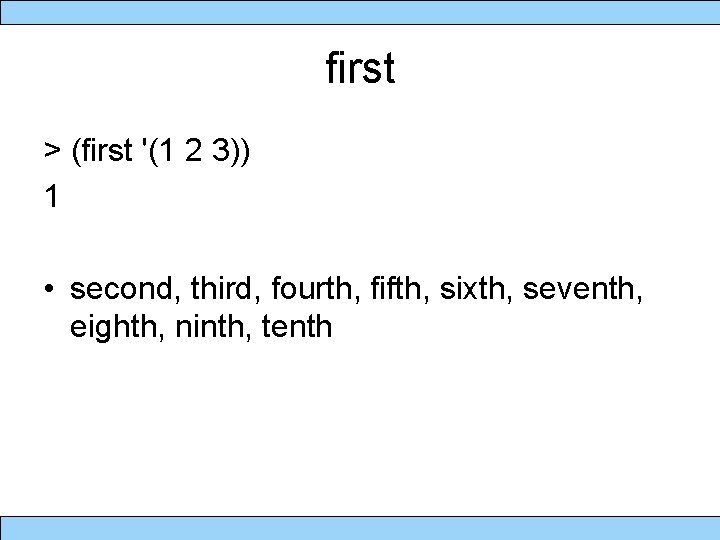 first > (first '(1 2 3)) 1 • second, third, fourth, fifth, sixth, seventh,