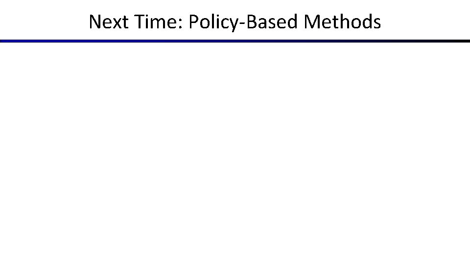 Next Time: Policy-Based Methods 