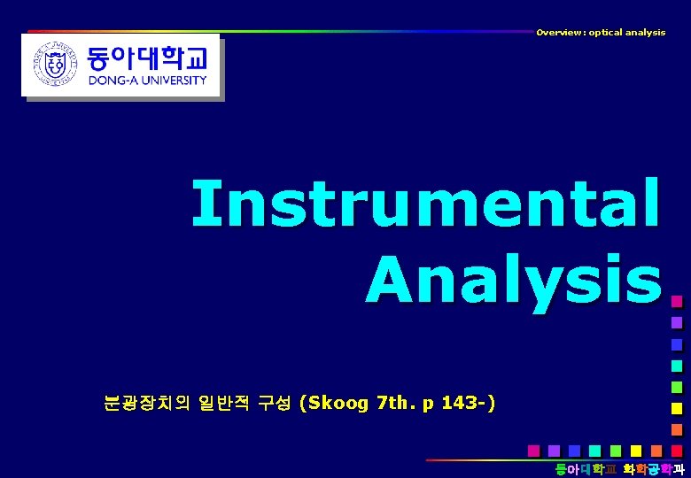 Overview: optical analysis Instrumental Analysis 분광장치의 일반적 구성 (Skoog 7 th. p 143 -)