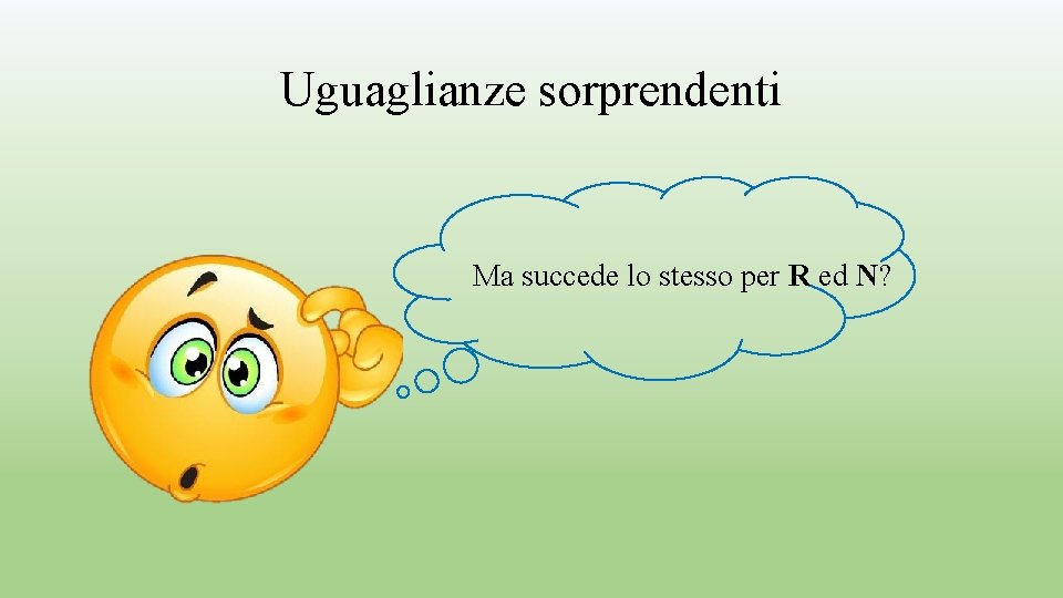 Uguaglianze sorprendenti Ma succede lo stesso per R ed N? 