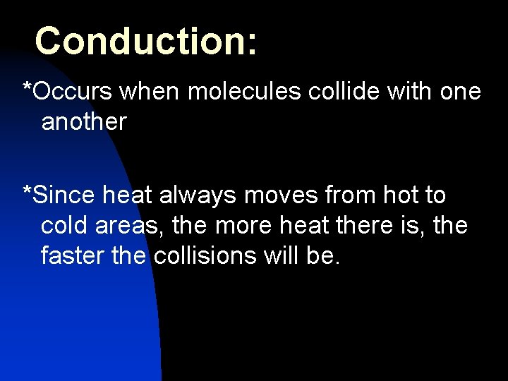 Conduction: *Occurs when molecules collide with one another *Since heat always moves from hot