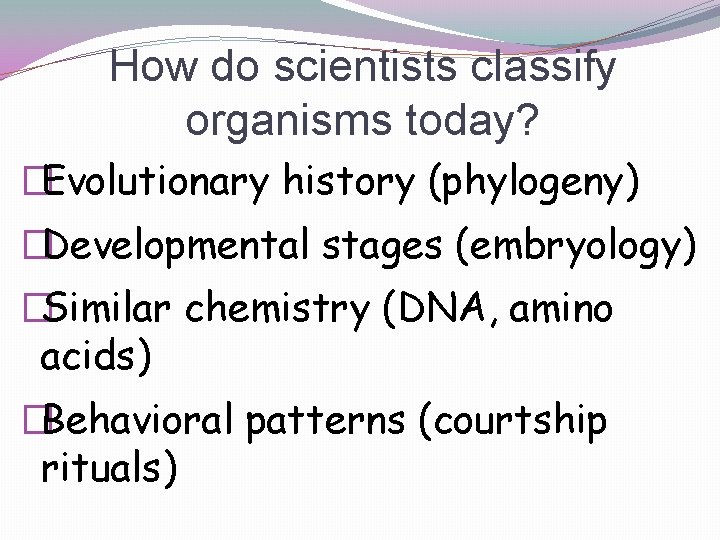 How do scientists classify organisms today? �Evolutionary history (phylogeny) �Developmental stages (embryology) �Similar chemistry