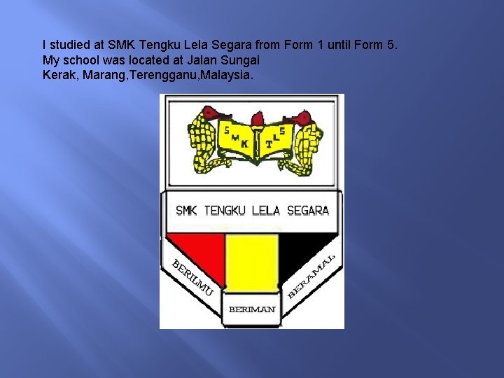 I studied at SMK Tengku Lela Segara from Form 1 until Form 5. My