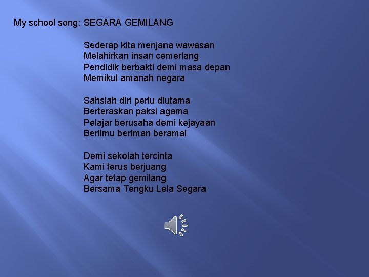 My school song: SEGARA GEMILANG Sederap kita menjana wawasan Melahirkan insan cemerlang Pendidik berbakti