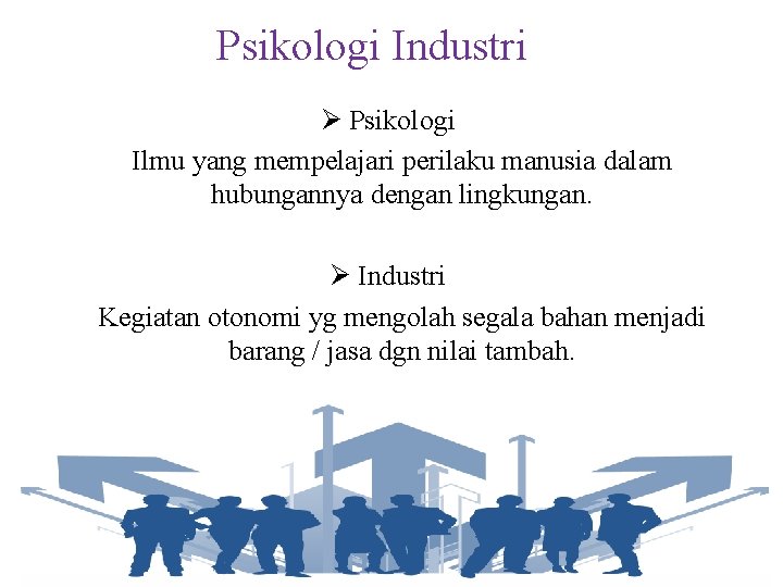 Psikologi Industri Ø Psikologi Ilmu yang mempelajari perilaku manusia dalam hubungannya dengan lingkungan. Ø