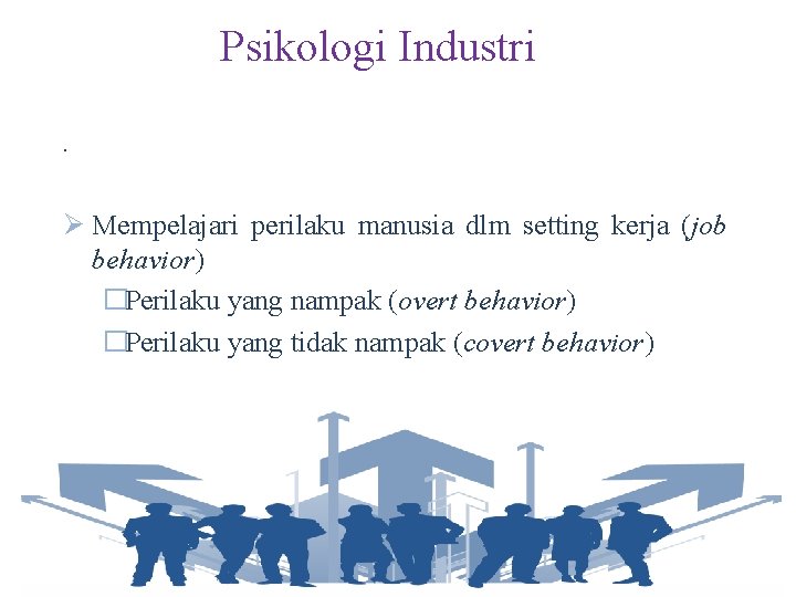 Psikologi Industri. Ø Mempelajari perilaku manusia dlm setting kerja (job behavior) �Perilaku yang nampak