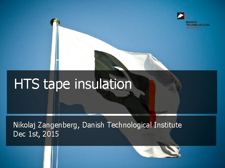 HTS tape insulation Nikolaj Zangenberg, Danish Technological Institute Dec 1 st, 2015 