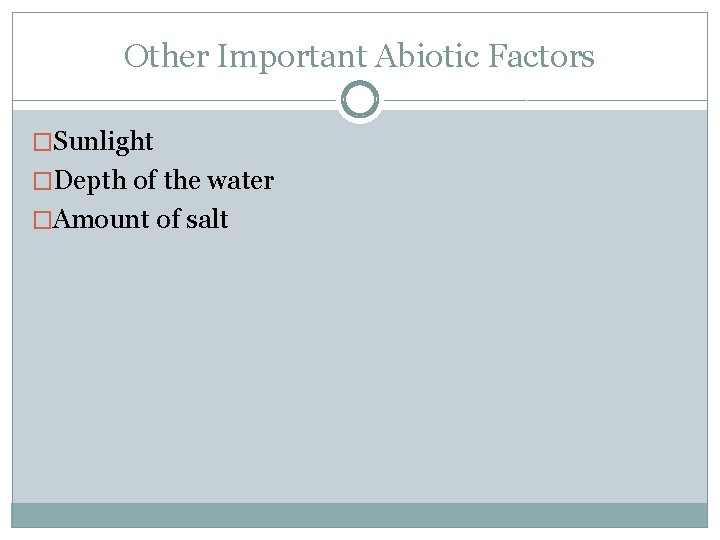 Other Important Abiotic Factors �Sunlight �Depth of the water �Amount of salt 