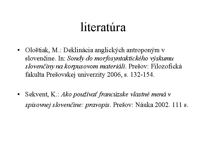 literatúra • Ološtiak, M. : Deklinácia anglických antroponým v slovenčine. In: Sondy do morfosyntaktického