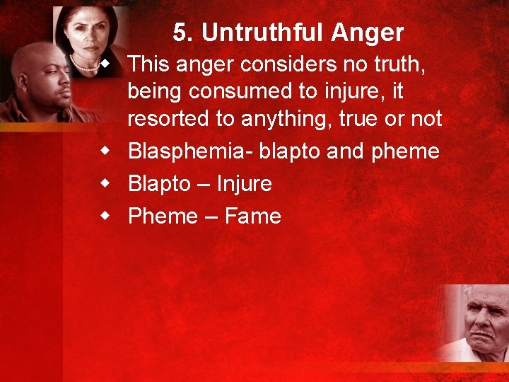 5. Untruthful Anger w This anger considers no truth, being consumed to injure, it