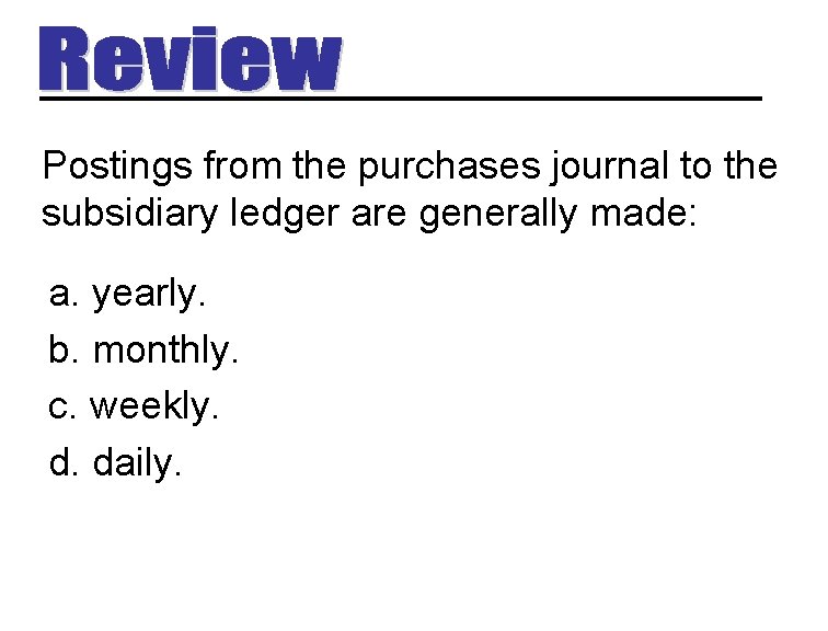 Postings from the purchases journal to the subsidiary ledger are generally made: a. yearly.