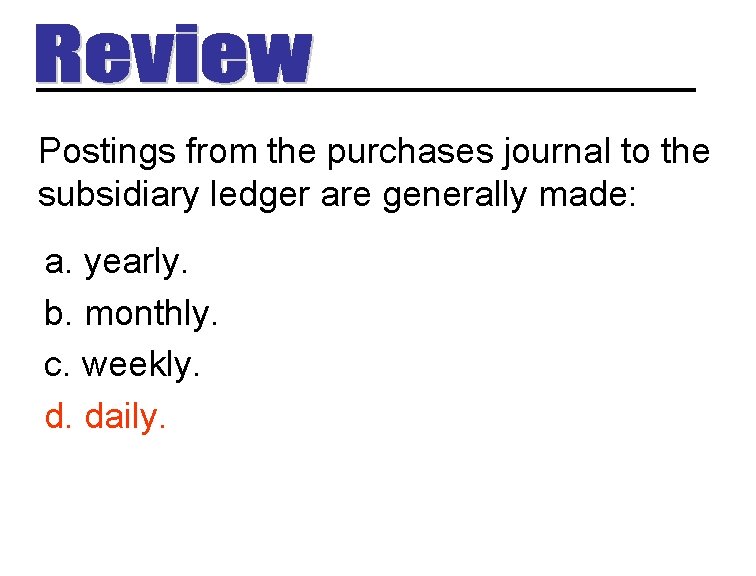 Postings from the purchases journal to the subsidiary ledger are generally made: a. yearly.