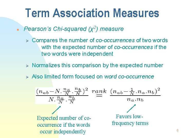 Term Association Measures n Pearson’s Chi-squared (χ2) measure Ø Compares the number of co-occurrences