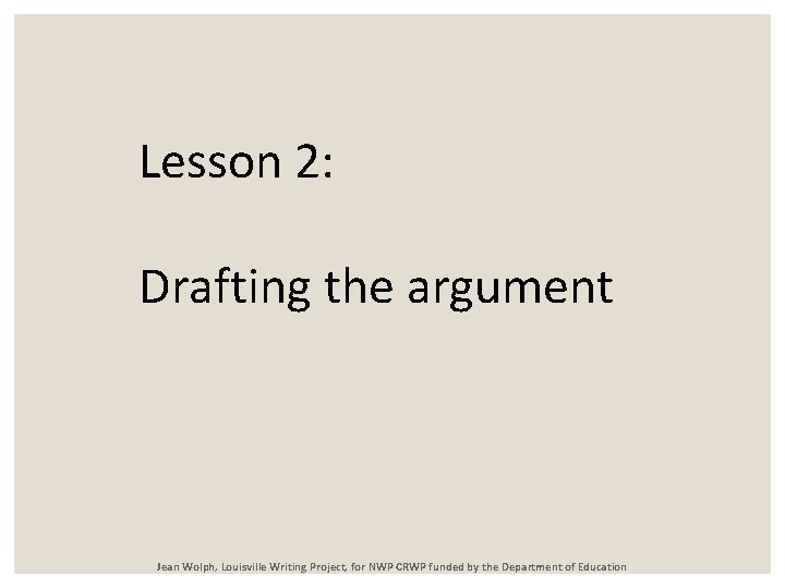 Lesson 2: Drafting the argument Jean Wolph, Louisville Writing Project, for NWP CRWP funded