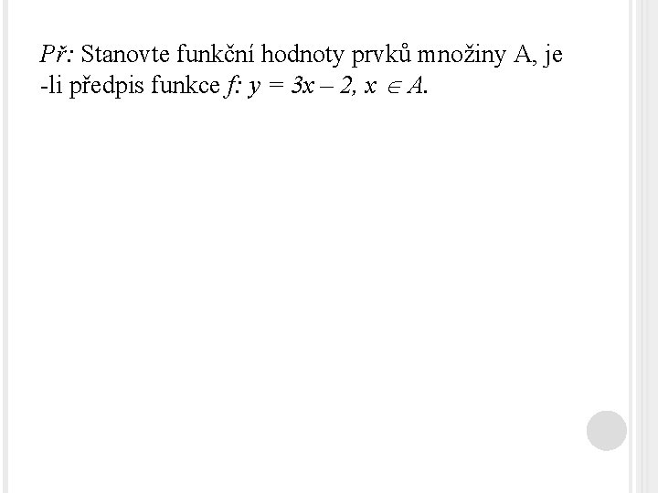 Př: Stanovte funkční hodnoty prvků množiny A, je -li předpis funkce f: y =