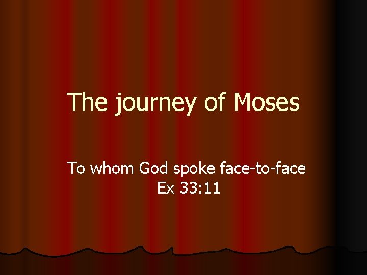 The journey of Moses To whom God spoke face-to-face Ex 33: 11 