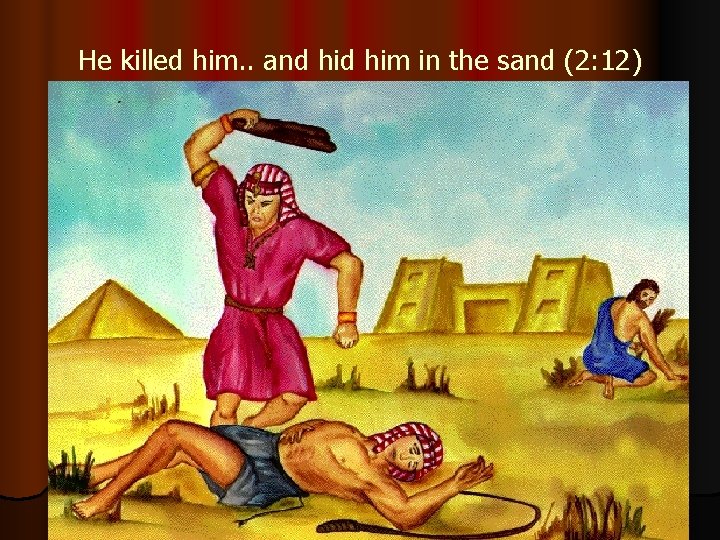He killed him. . and him in the sand (2: 12) 